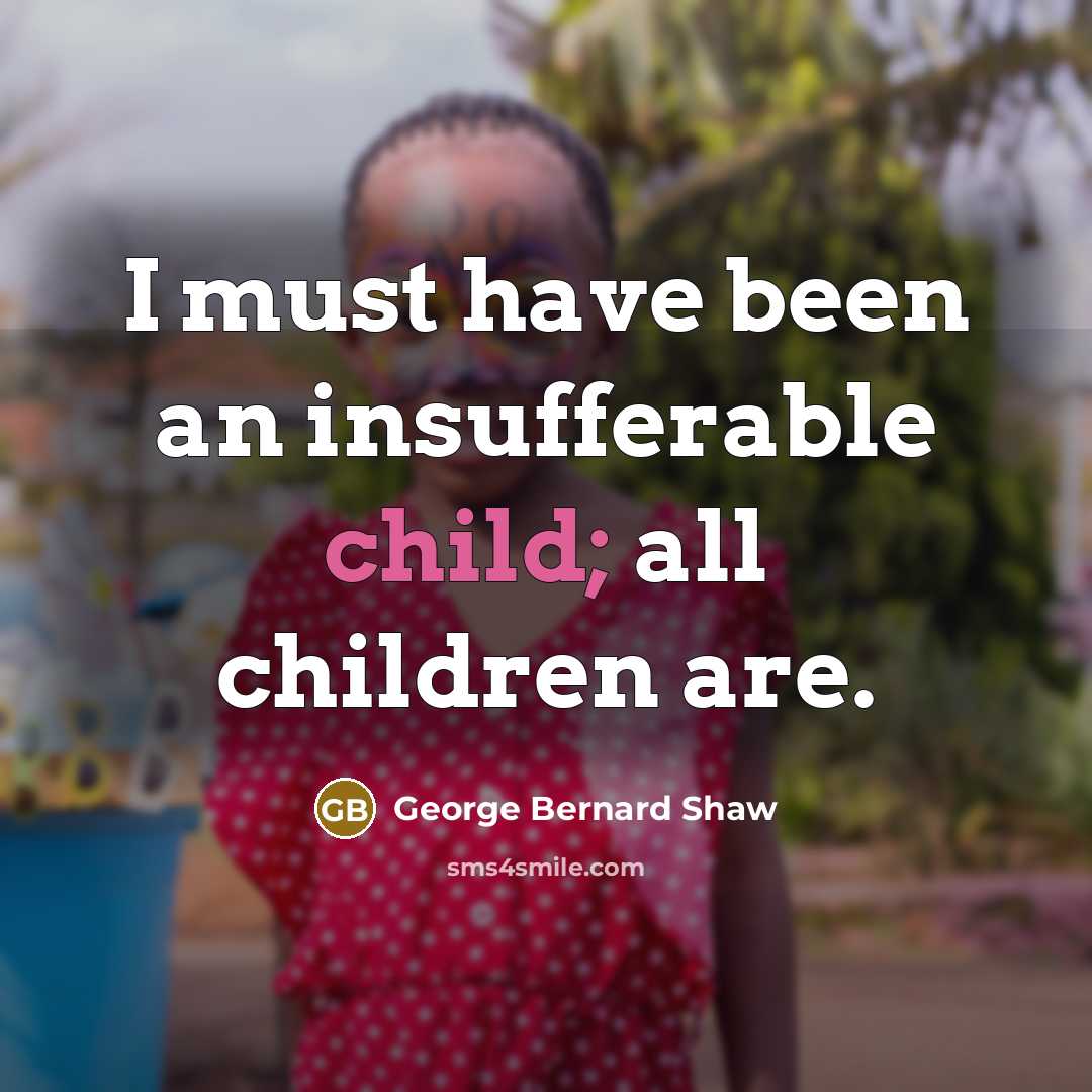 “I must have been an insufferable child; all children are.…” quote by George Bernard Shaw