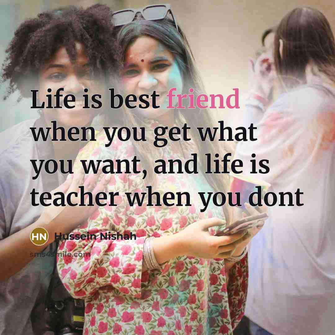 “Life is best friend when you get what you want,…” quote by Hussein Nishah