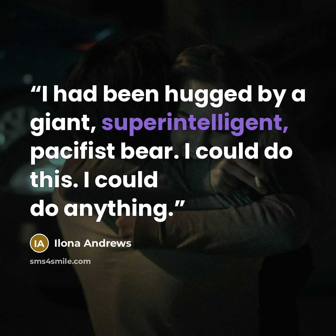 “I had been hugged by a giant, superintelligent, pacifist bear. I could do this. I could do anything.” quote by Ilona Andrews