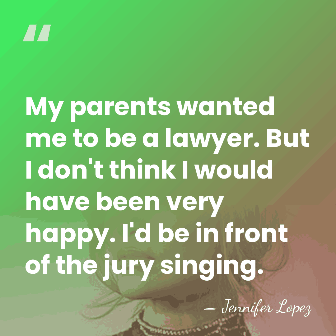 My parents wanted me to be a lawyer. But I don't think&hellip; - Jennifer Lopez