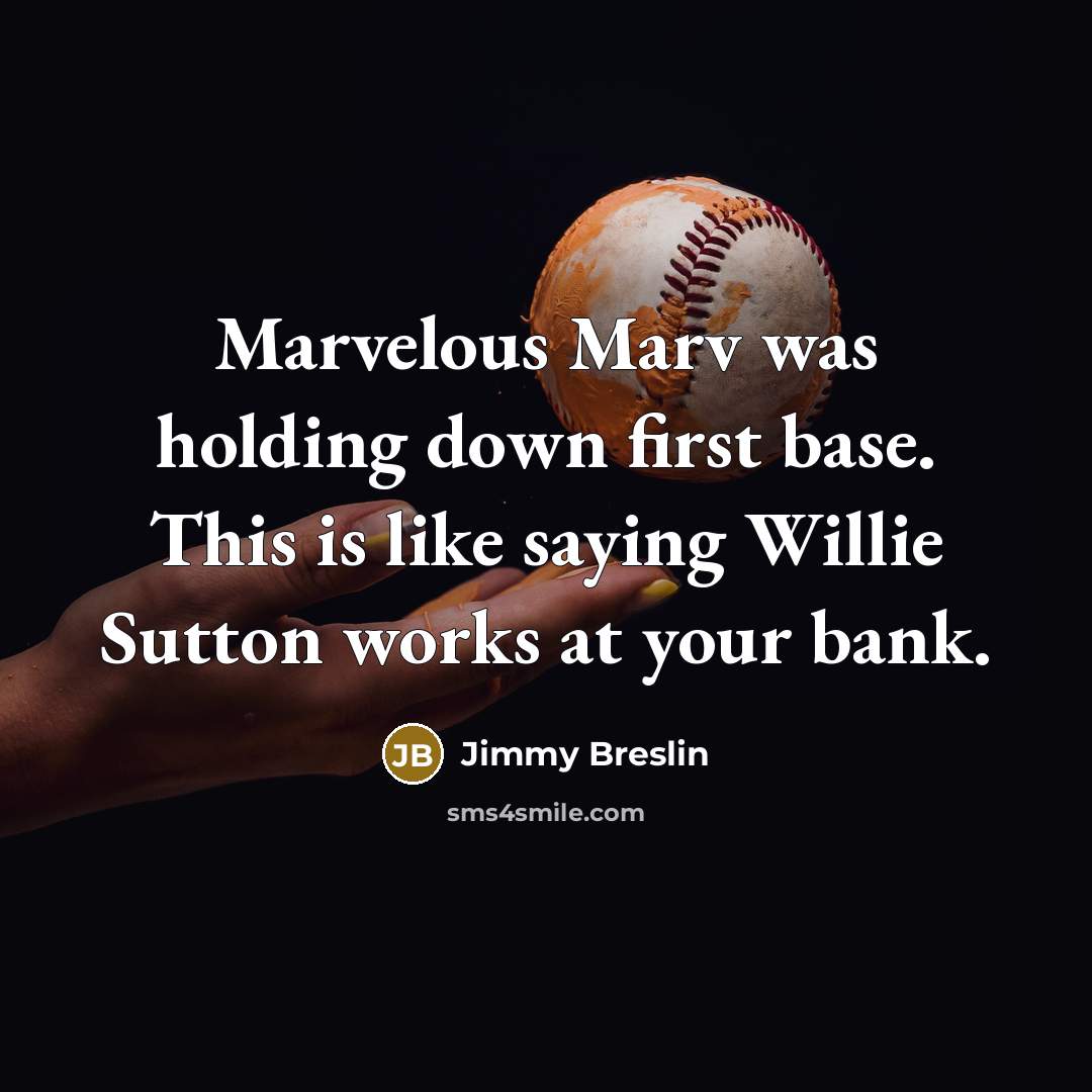 “Marvelous Marv was holding down first base. This is like saying Willie Sutton works at your bank.” quote by Jimmy Breslin