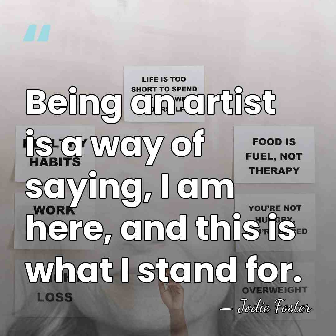 Being an artist is a way of saying, I am here, and&hellip; - Jodie Foster