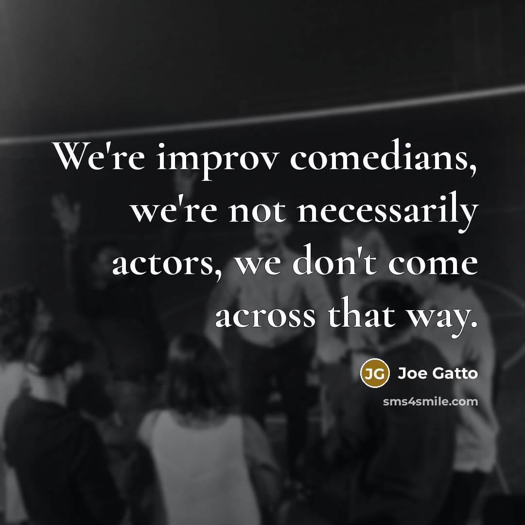 “We're improv comedians, we're not necessarily actors, we don't come…” quote by Joe Gatto