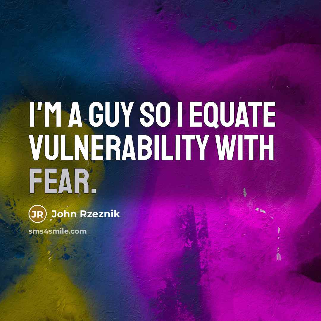 “I'm a guy so I equate vulnerability with fear.…” quote by John Rzeznik