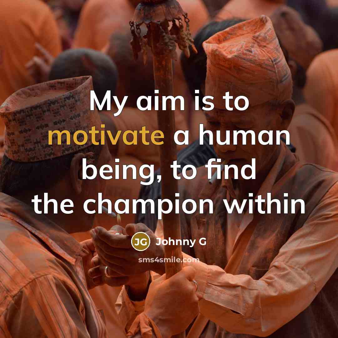“My aim is to motivate a human being, to find…” quote by Johnny G