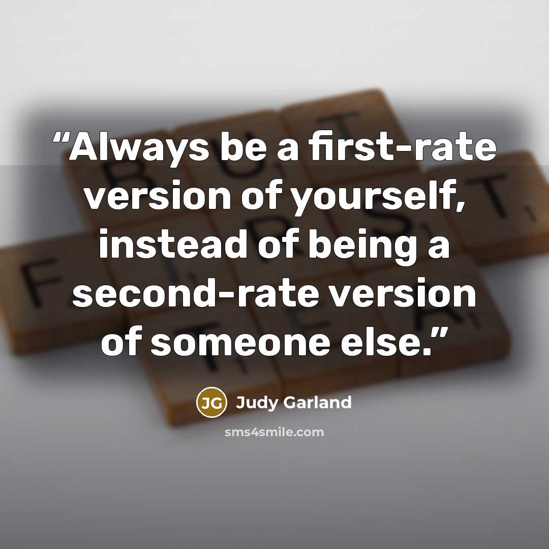 “Always be a first-rate version of yourself, instead of being a second-rate version of someone else.” quote by Judy Garland