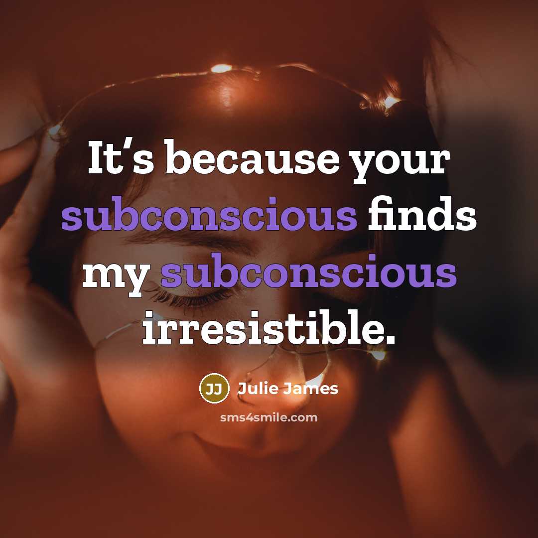 “It’s because your subconscious finds my subconscious irresistible.…” quote by Julie James