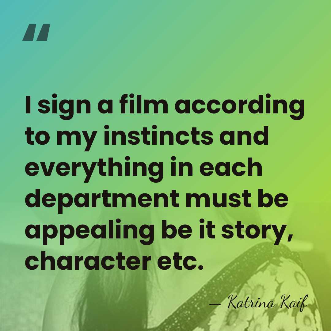 I sign a film according to my instincts and everything in each&hellip; - Katrina Kaif