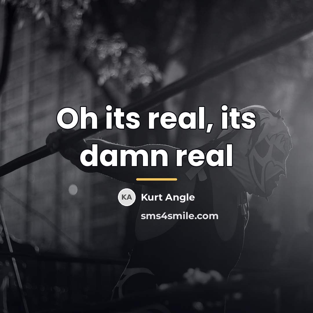 “Oh its real, its damn real…” quote by Kurt Angle