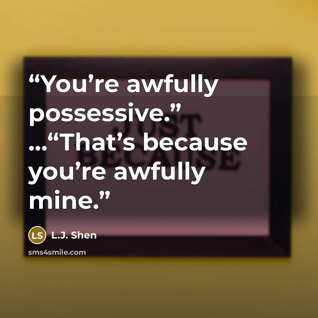 “You’re awfully possessive.” …“That’s because you’re awfully mine.” quote by L.J. Shen