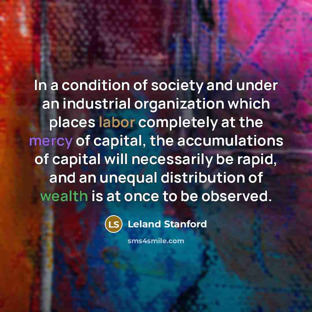 “In a condition of society and under an industrial organization…” quote by Leland Stanford