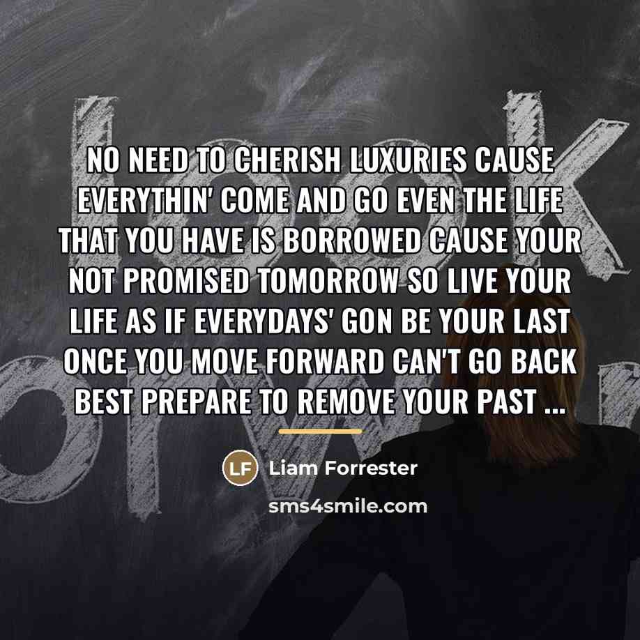 “No need to cherish luxuries cause everythin' come and go…” quote by Liam Forrester