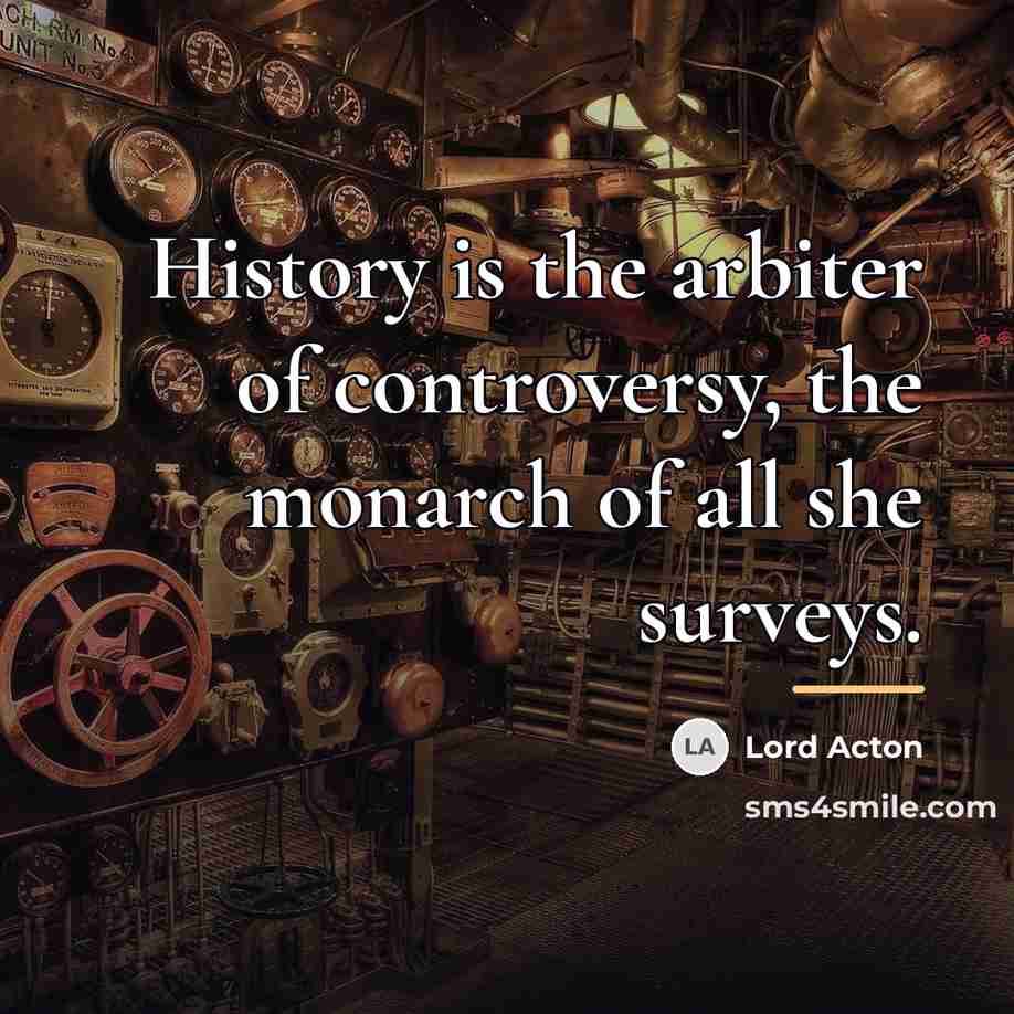 “History is the arbiter of controversy, the monarch of all…” quote by Lord Acton