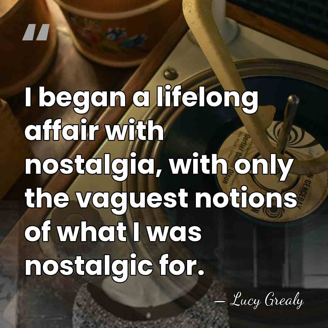 I began a lifelong affair with nostalgia, with only the vaguest notions&hellip; - Lucy Grealy