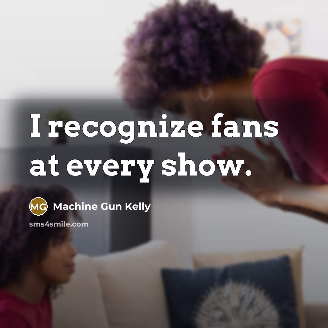 “I recognize fans at every show.…” quote by Machine Gun Kelly