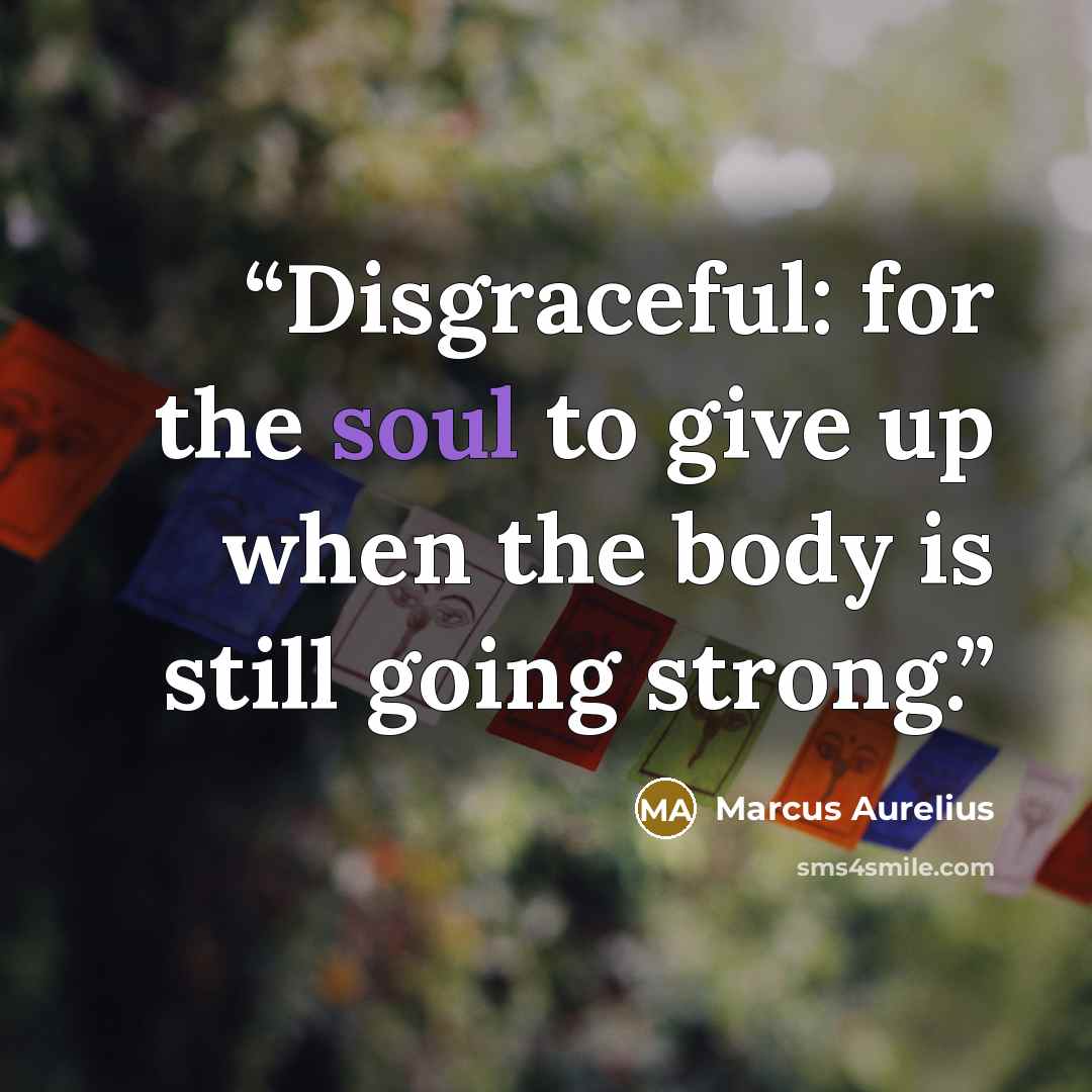 “Disgraceful: for the soul to give up when the body is still going strong.” quote by Marcus Aurelius