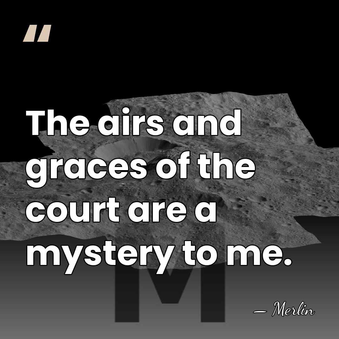 The airs and graces of the court are a mystery to me. - Merlin