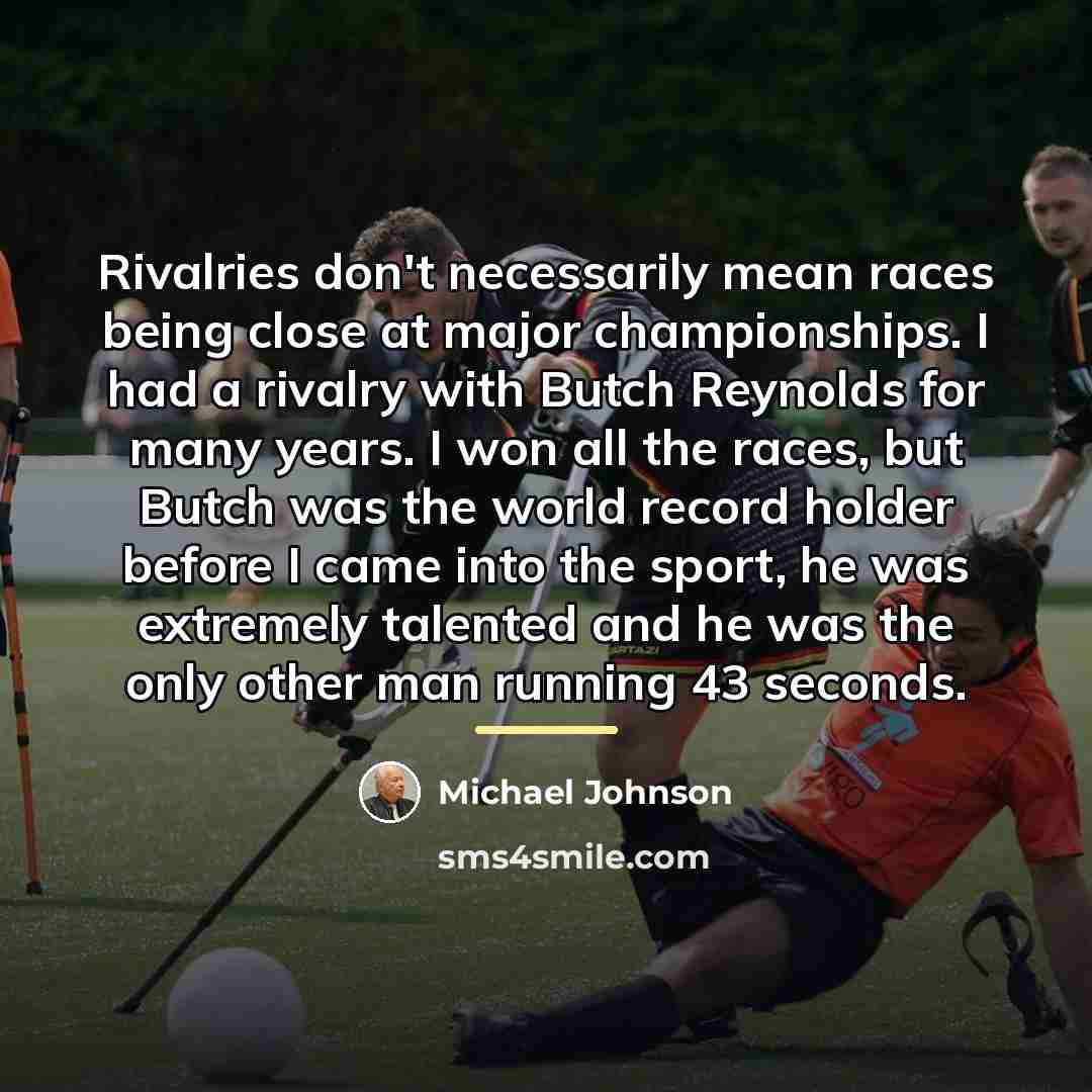 “Rivalries don't necessarily mean races being close at major championships.…” quote by Michael Johnson