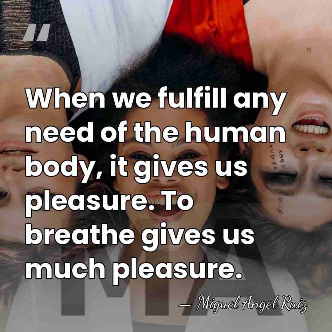 When we fulfill any need of the human body, it gives us&hellip; - Miguel Angel Ruiz
