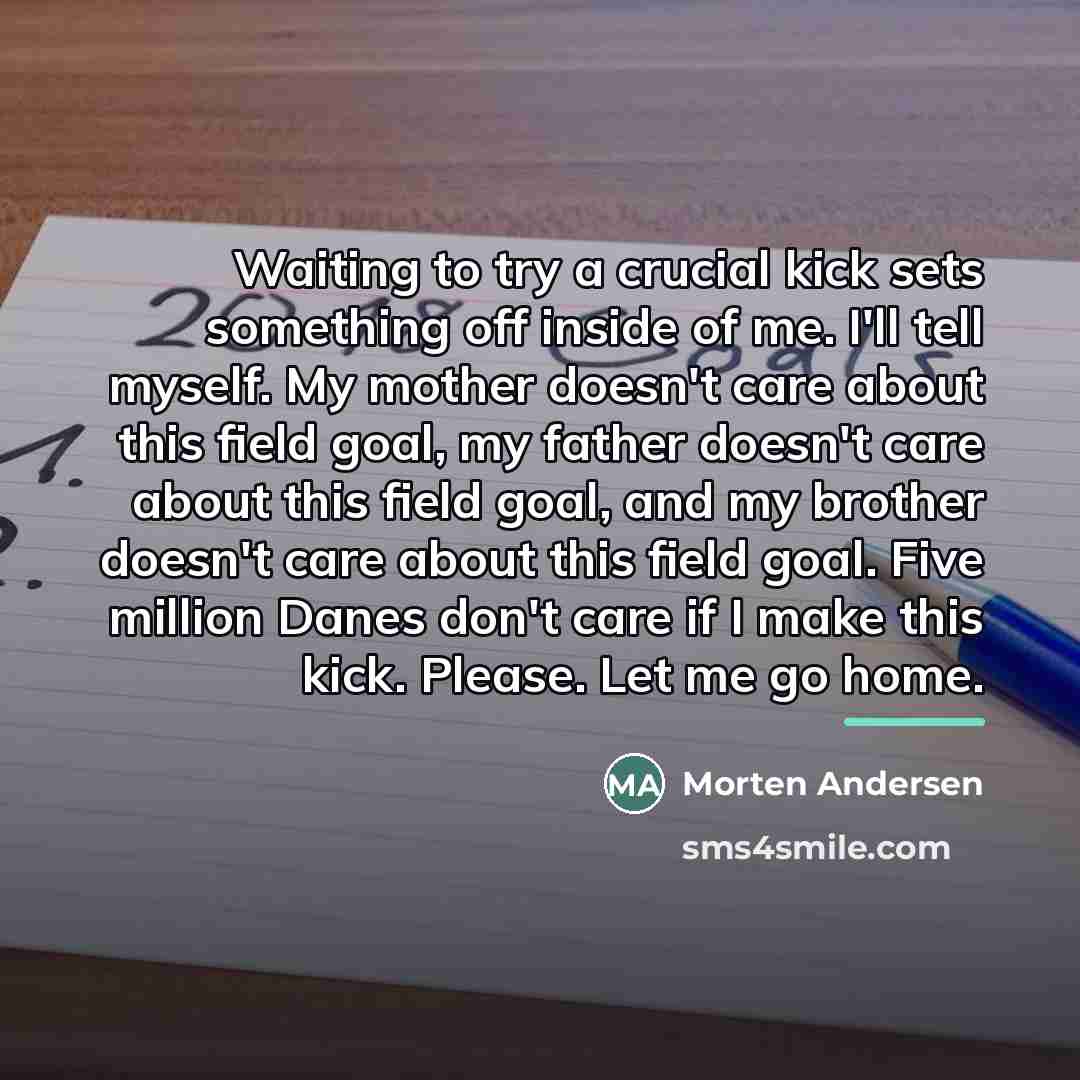 “Waiting to try a crucial kick sets something off inside…” quote by Morten Andersen