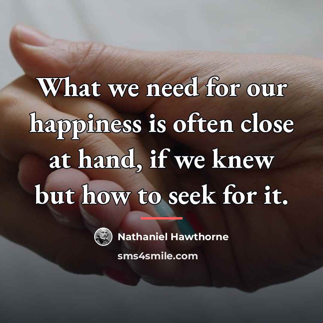 “What we need for our happiness is often close at…” quote by Nathaniel Hawthorne