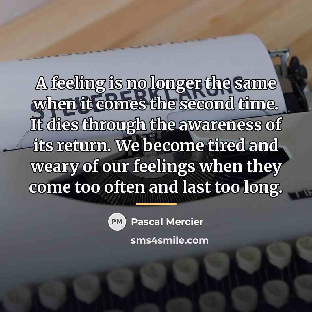 “A feeling is no longer the same when it comes…” quote by Pascal Mercier