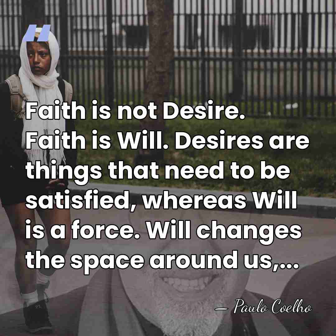 Faith is not Desire. Faith is Will. Desires are things that need&hellip; - Paulo Coelho