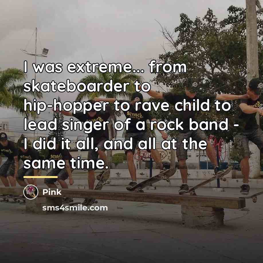 “I was extreme... from skateboarder to hip-hopper to rave child…” quote by Pink