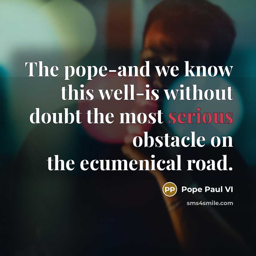 “The pope-and we know this well-is without doubt the most…” quote by Pope Paul VI