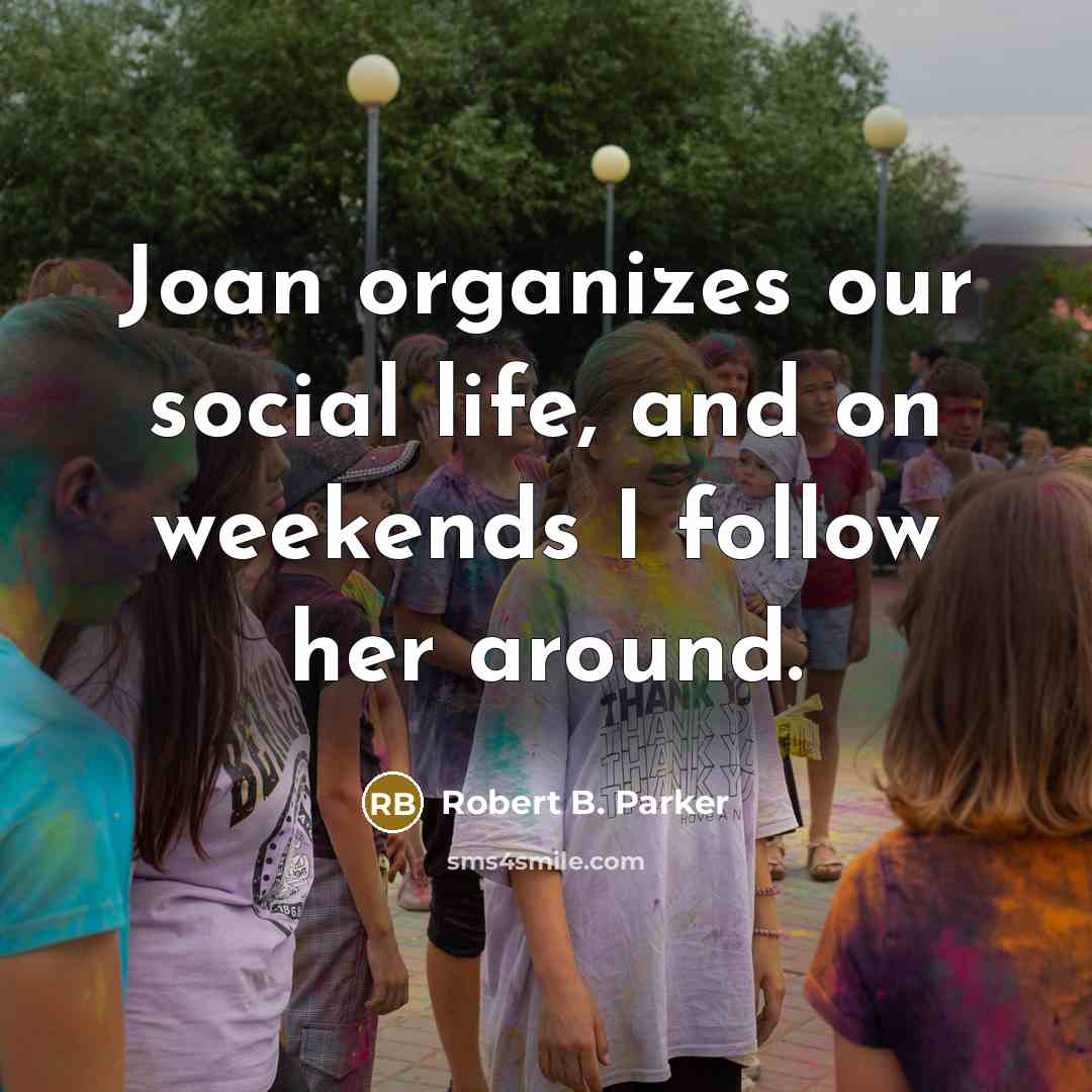 “Joan organizes our social life, and on weekends I follow…” quote by Robert B. Parker