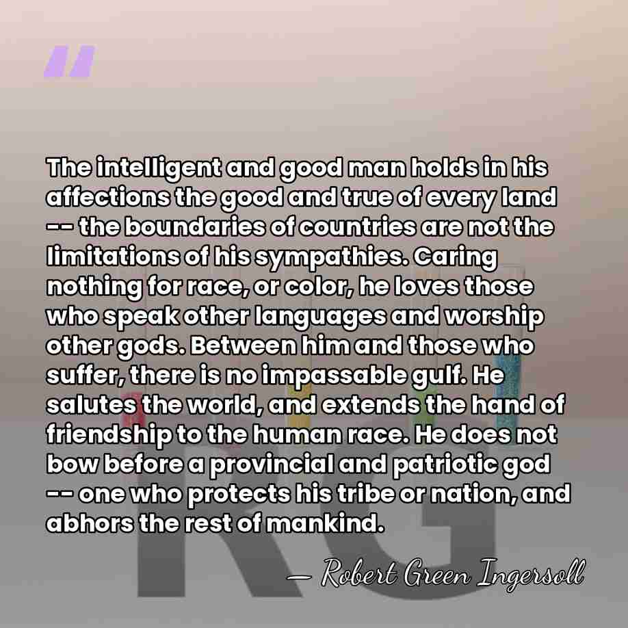 The intelligent and good man holds in his affections the good and&hellip; - Robert Green Ingersoll