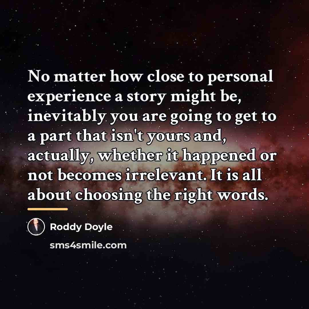 “No matter how close to personal experience a story might…” quote by Roddy Doyle