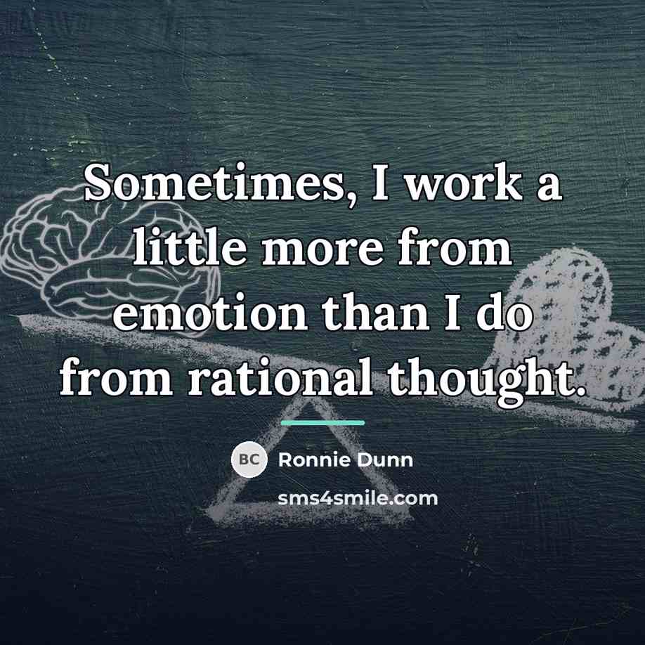 “Sometimes, I work a little more from emotion than I…” quote by Ronnie Dunn