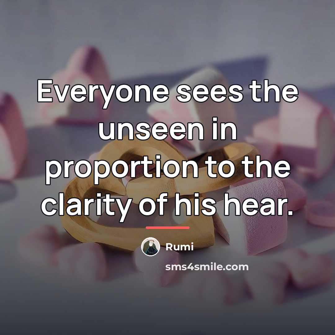 “Everyone sees the unseen in proportion to the clarity of…” quote by Rumi