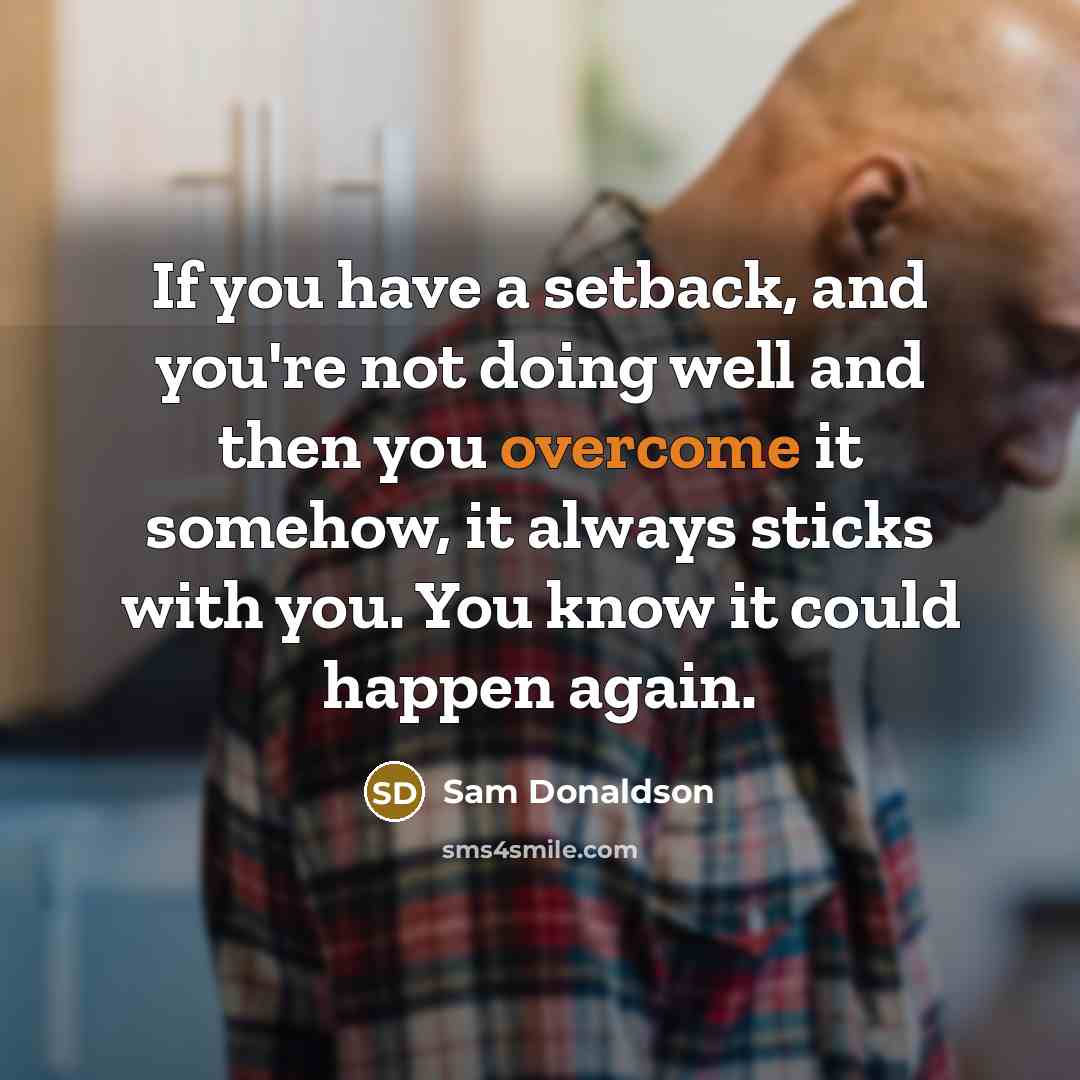 “If you have a setback, and you're not doing well…” quote by Sam Donaldson