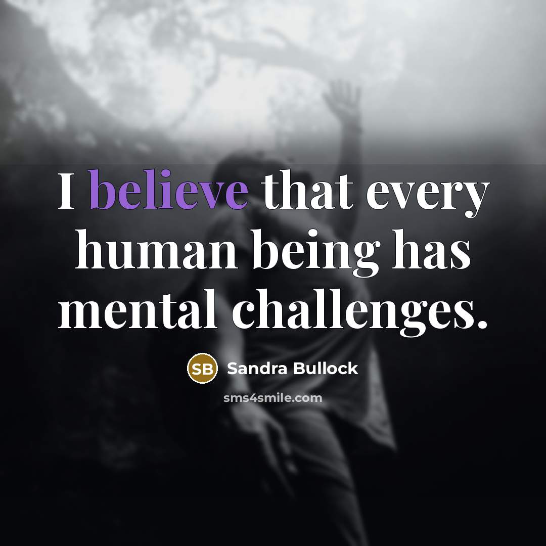 “I believe that every human being has mental challenges.…” quote by Sandra Bullock