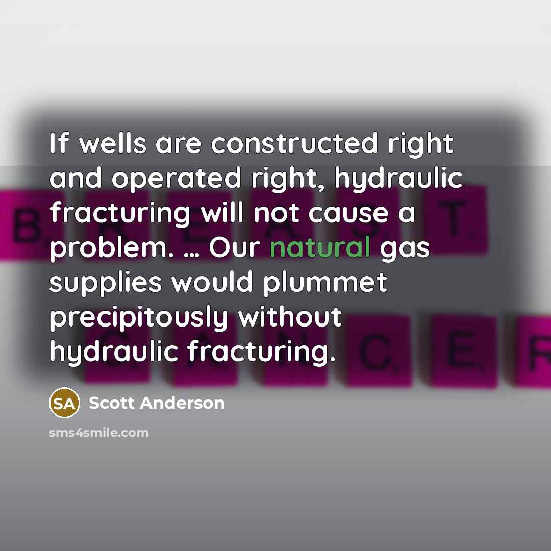 “If wells are constructed right and operated right, hydraulic fracturing…” quote by Scott Anderson
