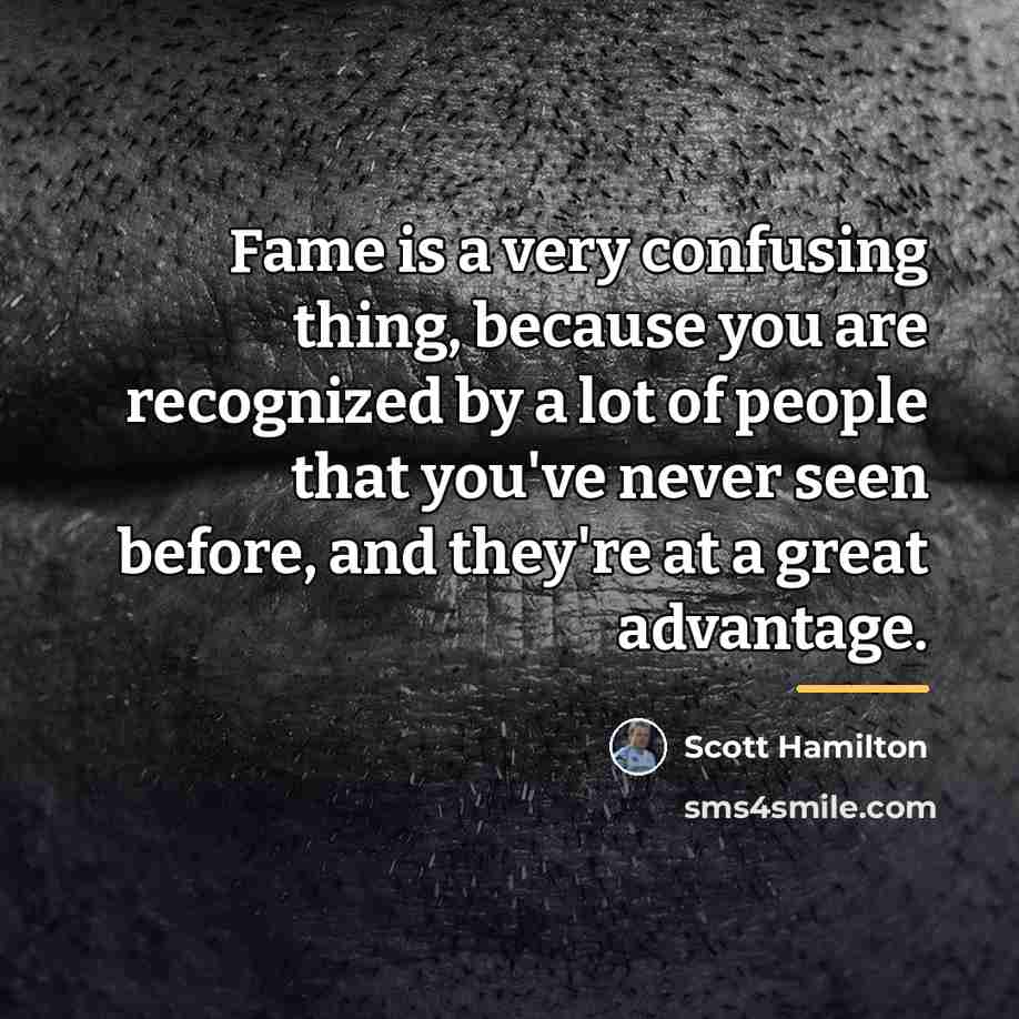 “Fame is a very confusing thing, because you are recognized…” quote by Scott Hamilton