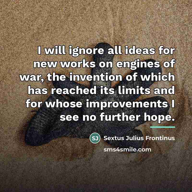 “I will ignore all ideas for new works on engines…” quote by Sextus Julius Frontinus
