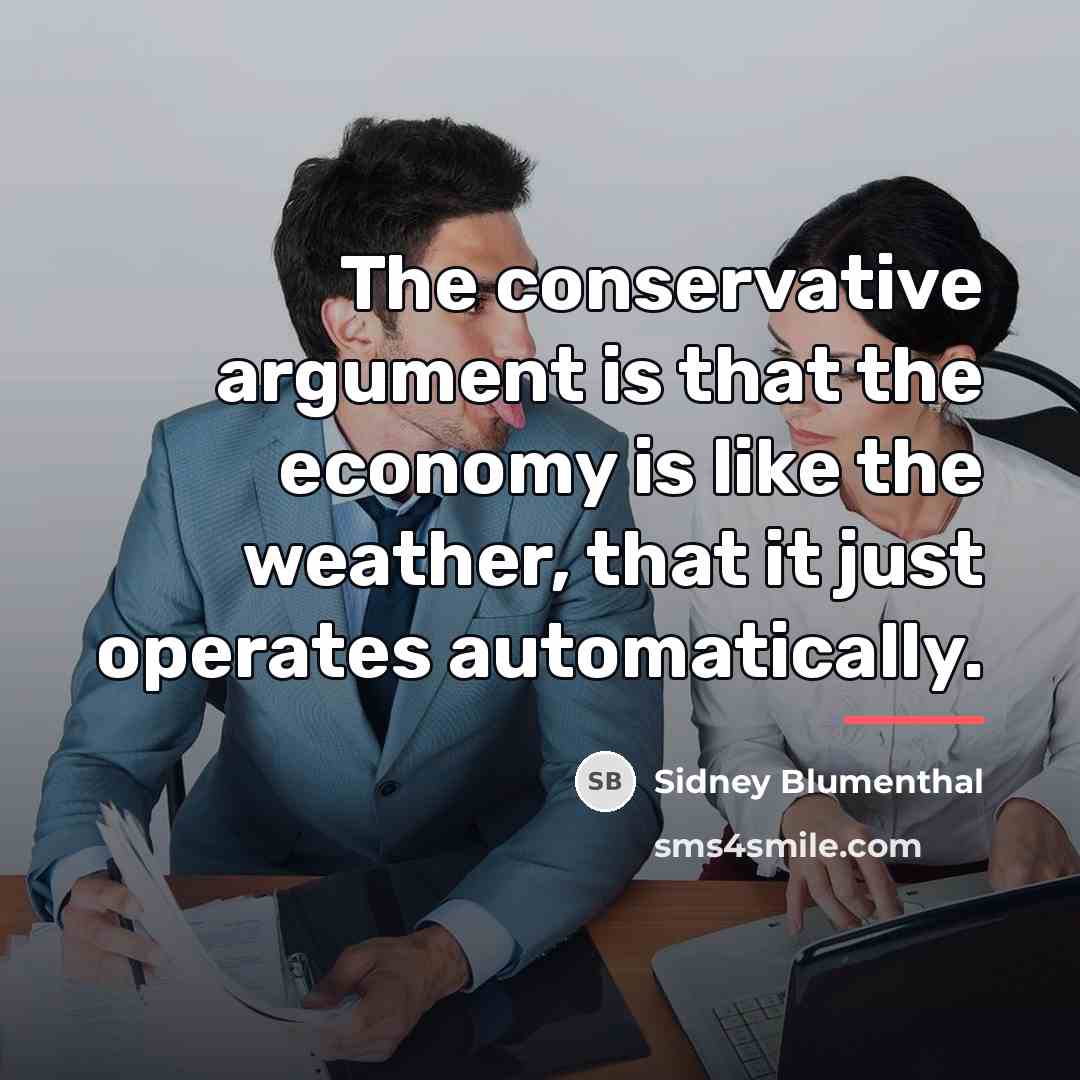 “The conservative argument is that the economy is like the…” quote by Sidney Blumenthal