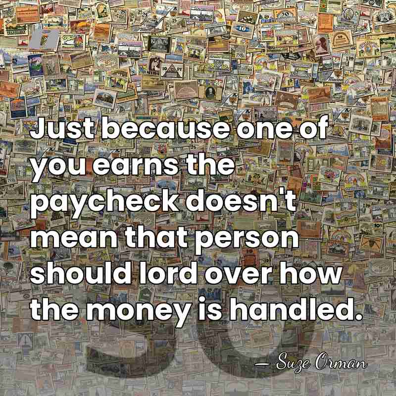 Just because one of you earns the paycheck doesn't mean that person&hellip; - Suze Orman