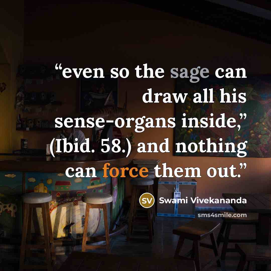 “even so the sage can draw all his sense-organs inside,” (Ibid. 58.) and nothing can force them out.” quote by Swami Vivekananda
