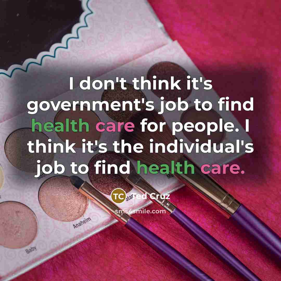 “I don't think it's government's job to find health care…” quote by Ted Cruz
