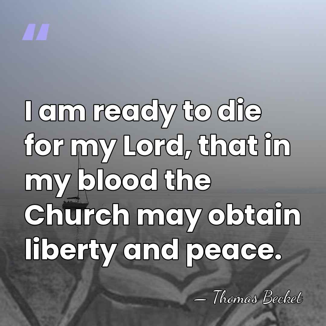 I am ready to die for my Lord, that in my blood&hellip; - Thomas Becket