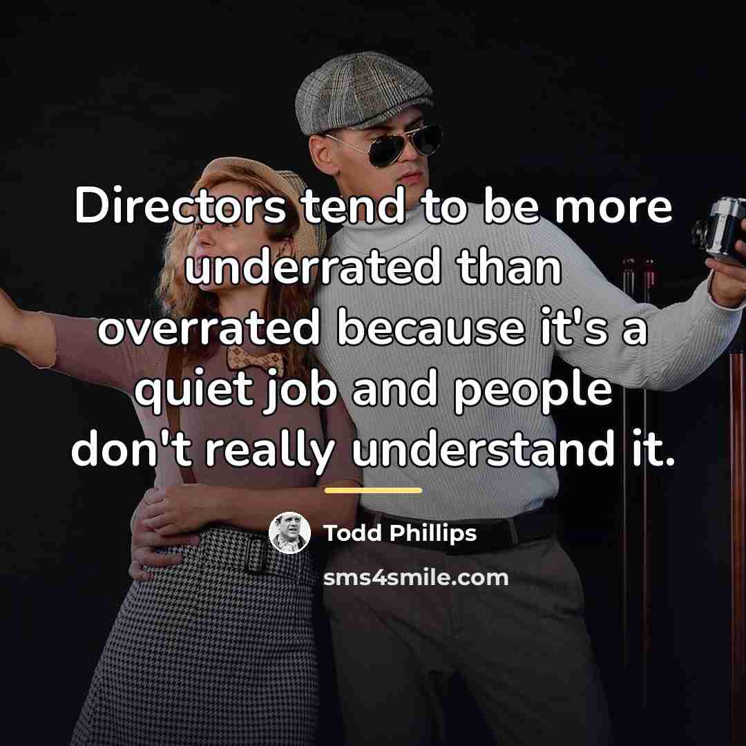 “Directors tend to be more underrated than overrated because it's…” quote by Todd Phillips