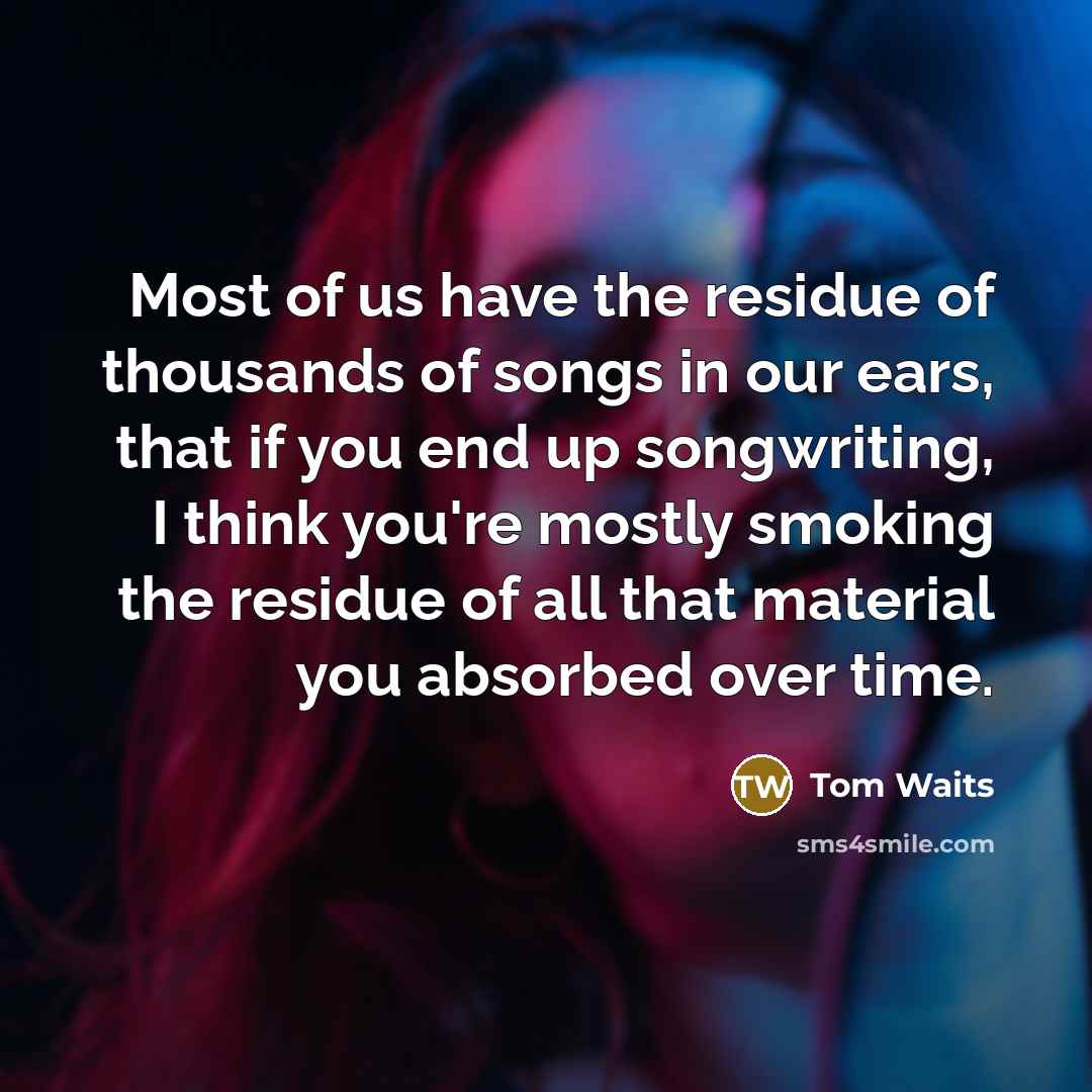 “Most of us have the residue of thousands of songs…” quote by Tom Waits
