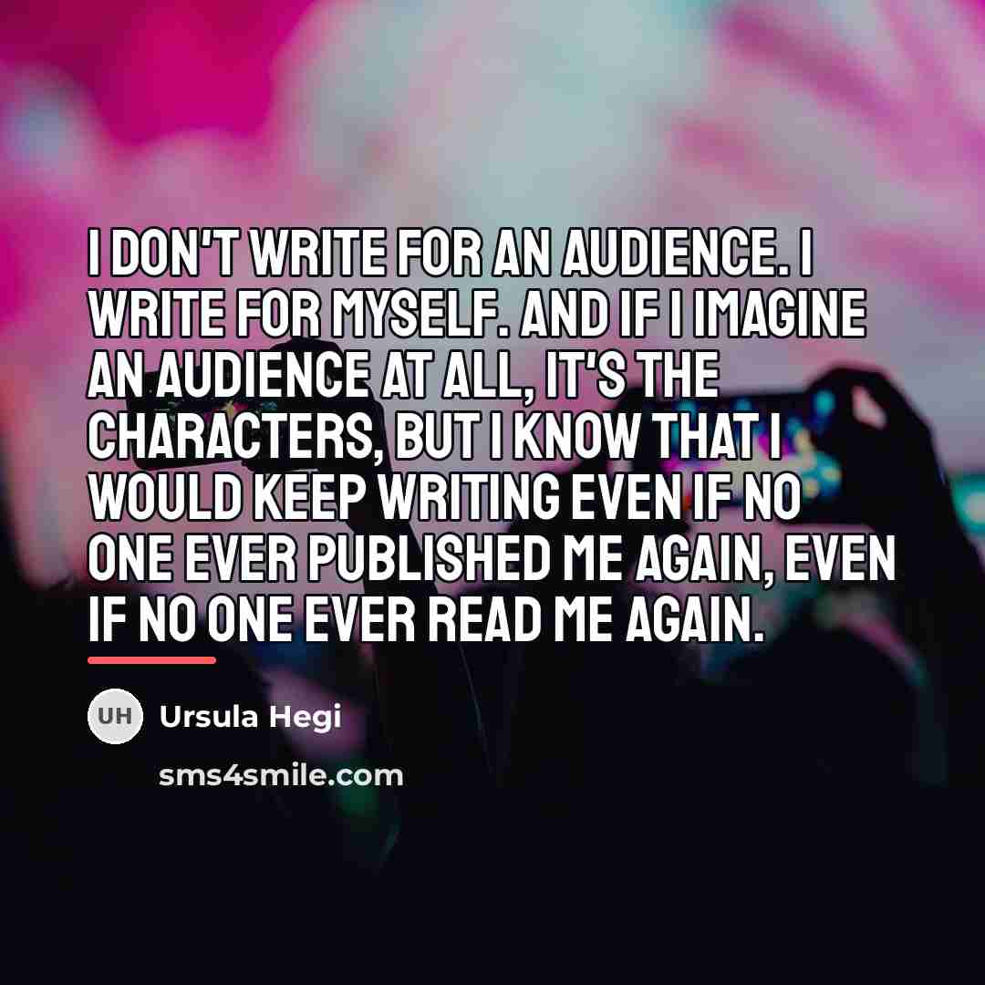 “I don't write for an audience. I write for myself.…” quote by Ursula Hegi