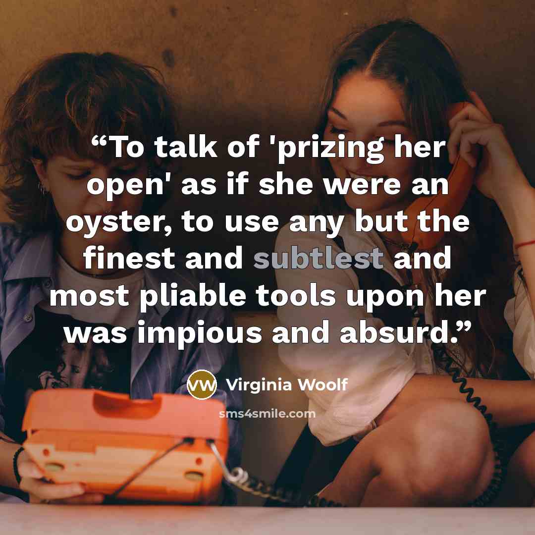 “To talk of 'prizing her open' as if she were an oyster, to use any but the finest and subtlest and most pliable tools upon her was impious and absurd.” quote by Virginia Woolf