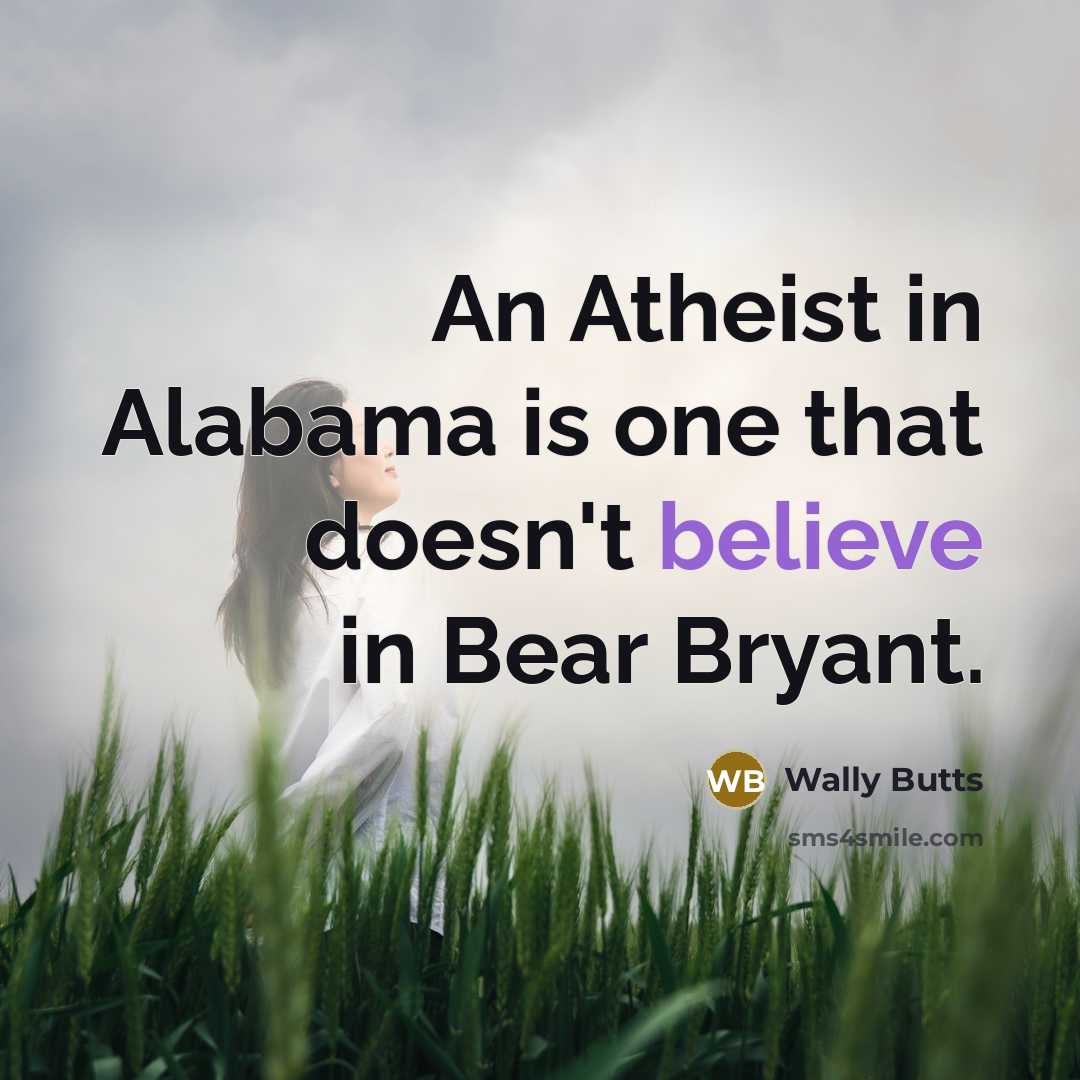“An Atheist in Alabama is one that doesn't believe in Bear Bryant.” quote by Wally Butts