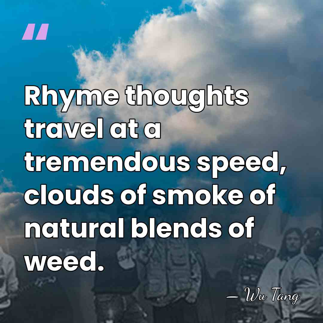 Rhyme thoughts travel at a tremendous speed, clouds of smoke of natural&hellip; - Wu Tang